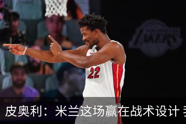 皮奥利：米兰这场赢在战术设计 我们统治比赛70分钟
